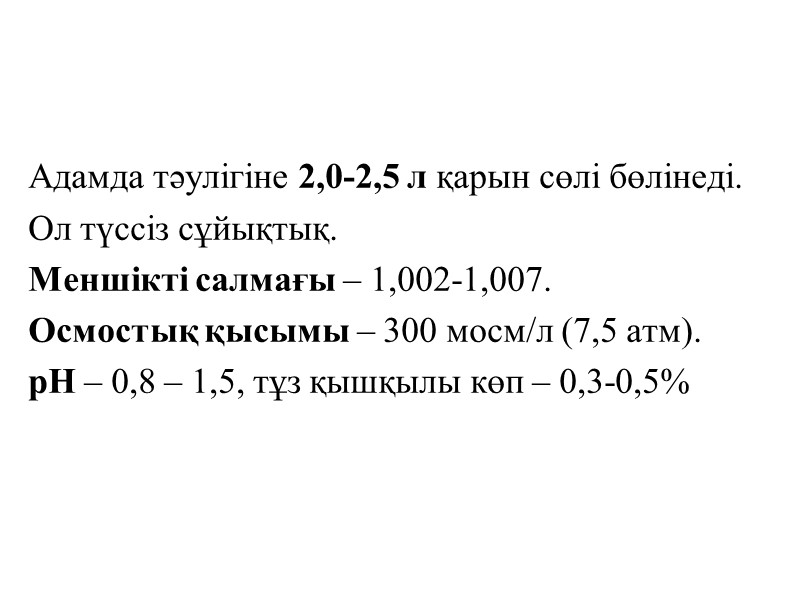 Адамда тәулігіне 2,0-2,5 л қарын сөлі бөлінеді. Ол түссіз сұйықтық. Меншікті салмағы – 1,002-1,007.